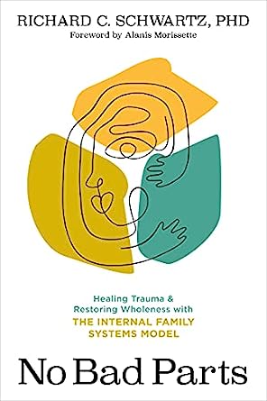 No Bad Parts: Healing Trauma and Restoring Wholeness with the Internal Family Systems Model